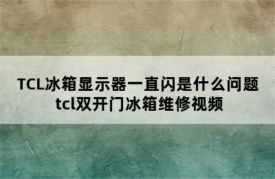 TCL冰箱显示器一直闪是什么问题 tcl双开门冰箱维修视频